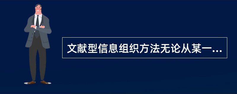 文献型信息组织方法无论从某一文献单元还是从某一信息知识单元组织信息，其信息组织方