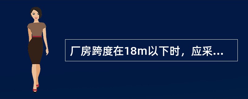 厂房跨度在18m以下时，应采用3m的倍数；在18m以上是应采用4m的倍数。