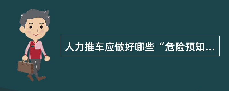 人力推车应做好哪些“危险预知”？（）