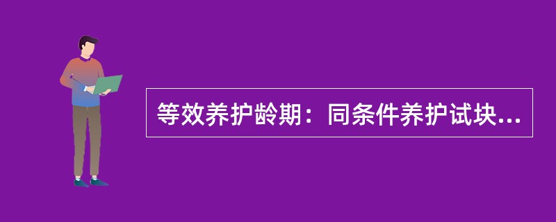 等效养护龄期：同条件养护试块的强度值与标养28d试件强度值相等时所对应的龄期。