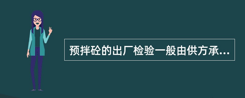 预拌砼的出厂检验一般由供方承担，交货检验可由供方承担，也可由需方承担。