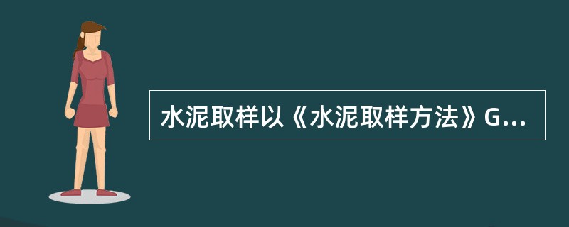 水泥取样以《水泥取样方法》GB12573-90为准则。