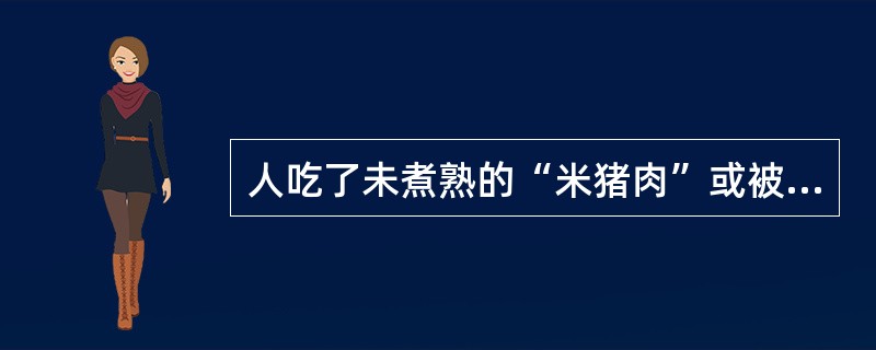 人吃了未煮熟的“米猪肉”或被囊尾蚴污染的食物,就可能感染()。 人吃了未煮熟的“米猪肉”或被囊尾蚴污染的食物,就可能感染()。