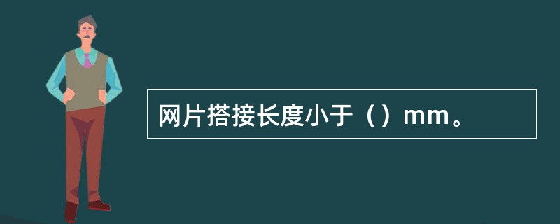 网片搭接长度小于（）mm。