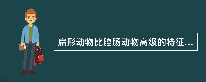 扁形动物比腔肠动物高级的特征是（）