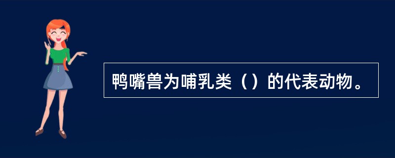 鸭嘴兽为哺乳类（）的代表动物。