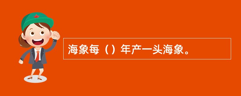 海象每（）年产一头海象。