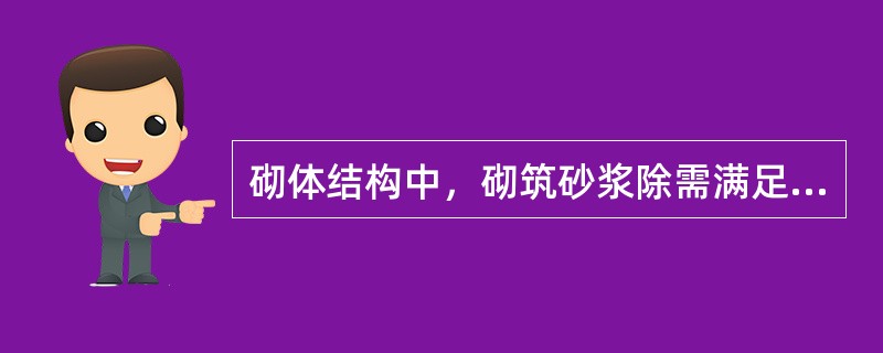 砌体结构中，砌筑砂浆除需满足强度要求外，还应具有（）。