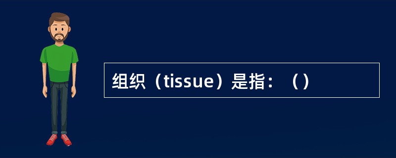 组织（tissue）是指：（）