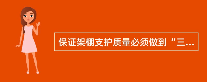 保证架棚支护质量必须做到“三好”是指？（）