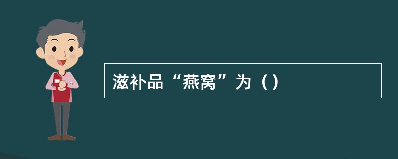 滋补品“燕窝”为（）