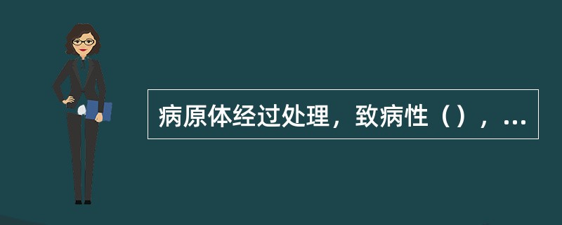 病原体经过处理，致病性（），此过程称之为（）。