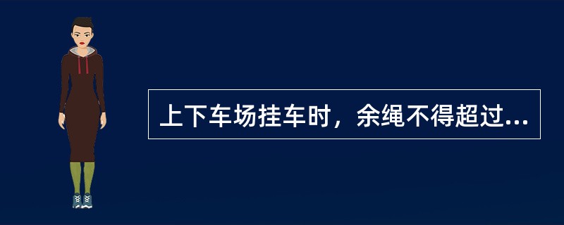 上下车场挂车时，余绳不得超过2米。（）