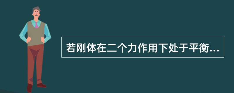 若刚体在二个力作用下处于平衡，则此二个力必（）。