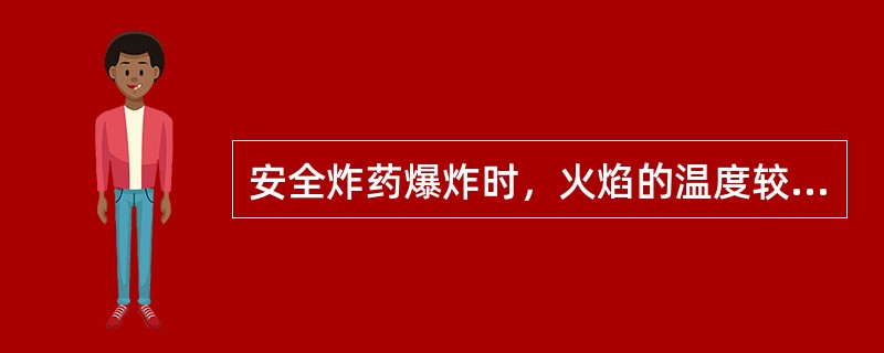 安全炸药爆炸时，火焰的温度较低和火焰存在的时间较短，不致引起瓦斯和煤尘爆炸。（）