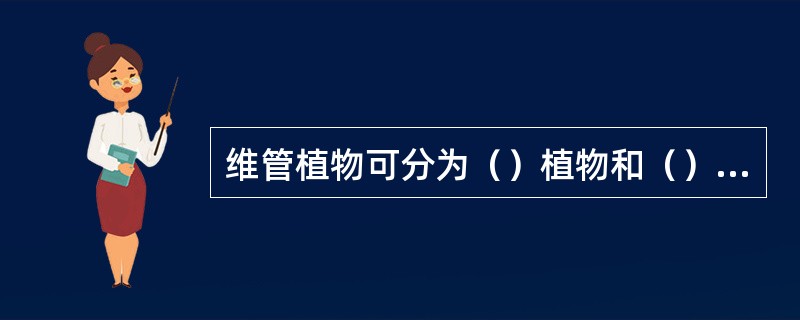 维管植物可分为（）植物和（）植物两类。