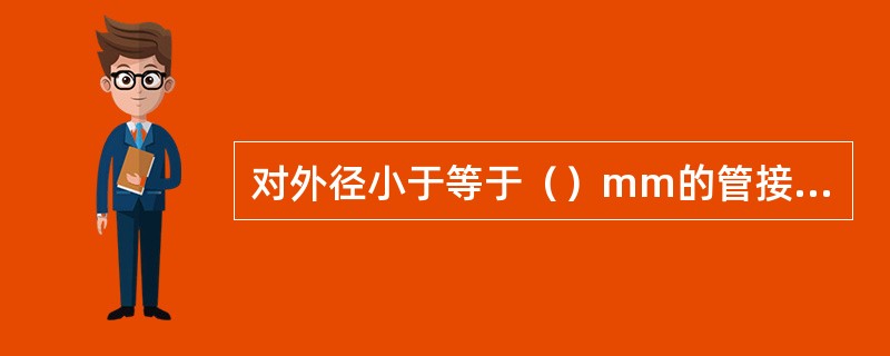 对外径小于等于（）mm的管接头，在做拉伸试验时，可取整管做拉伸试样，并可制作塞头