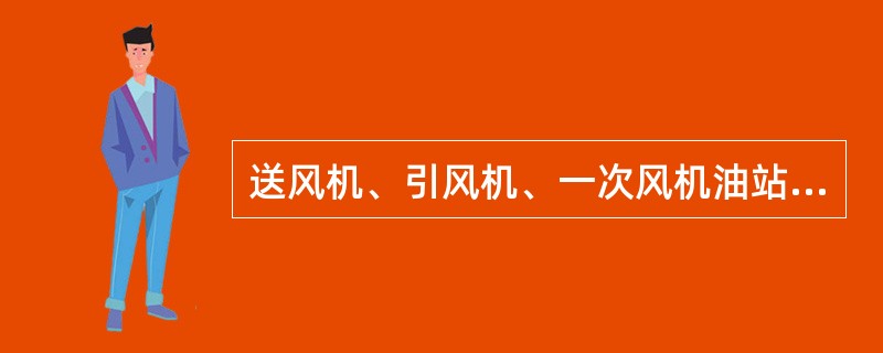 送风机、引风机、一次风机油站启动时需要做哪些试验，如何做？