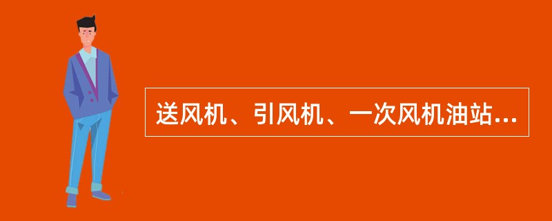 送风机、引风机、一次风机油站启动时需要做哪些试验，如何做？