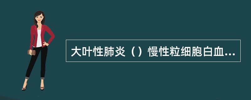 大叶性肺炎（）慢性粒细胞白血病（）浆细胞白血病（）