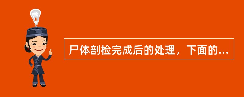 尸体剖检完成后的处理，下面的方法不正确的是（）