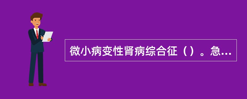 微小病变性肾病综合征（）。急进性肾小球肾炎（）。感染的急性肾小球肾炎（）。