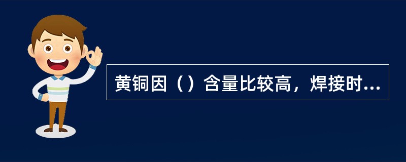 黄铜因（）含量比较高，焊接时会产生严重烟雾，损害焊工健康。