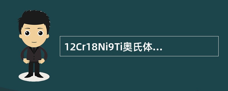 12Cr18Ni9Ti奥氏体不锈钢和Q235—B低碳素钢焊接采用手工钨极氩弧焊焊