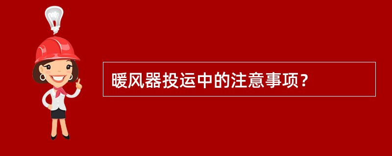 暖风器投运中的注意事项？