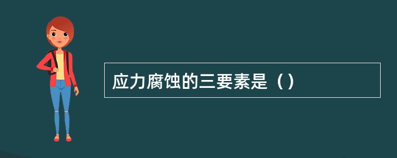 应力腐蚀的三要素是（）