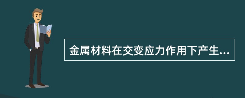 金属材料在交变应力作用下产生的裂纹称为（）。