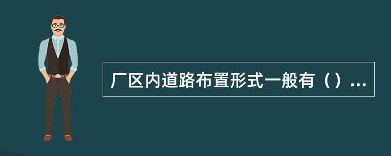 厂区内道路布置形式一般有（），（），（）三种方式。