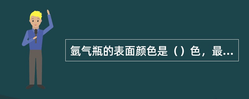 氩气瓶的表面颜色是（）色，最大瓶装压力为15MPa。