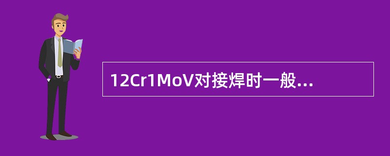 12Cr1MoV对接焊时一般采用（）。