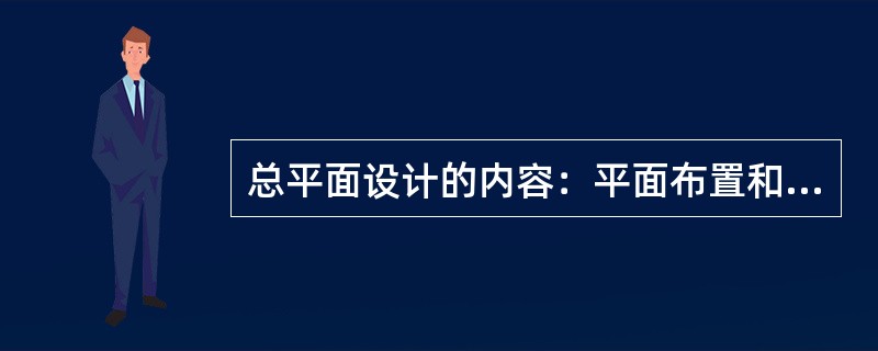 总平面设计的内容：平面布置和竖向布置。