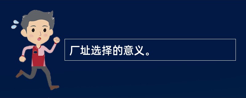 厂址选择的意义。