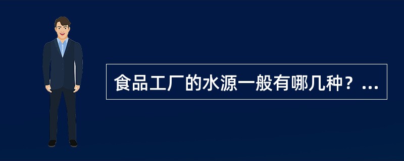 食品工厂的水源一般有哪几种？各有何优缺点？如何正确选择？