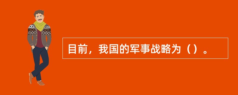 目前，我国的军事战略为（）。