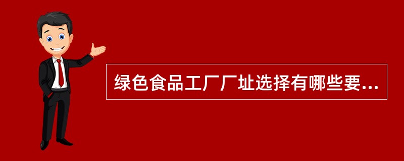 绿色食品工厂厂址选择有哪些要求。