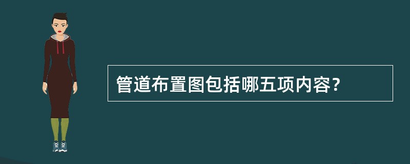 管道布置图包括哪五项内容？