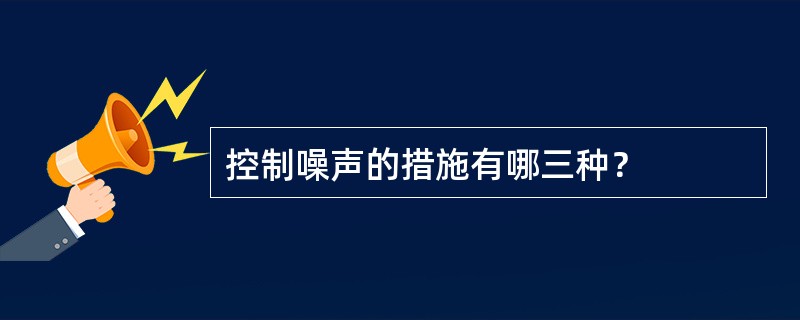 控制噪声的措施有哪三种？