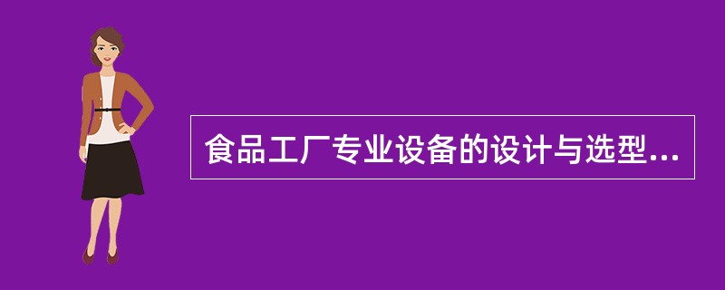 食品工厂专业设备的设计与选型的依据是什么？