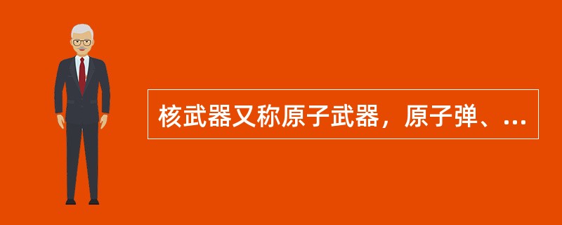 核武器又称原子武器，原子弹、氢弹和中子弹等统称（）。