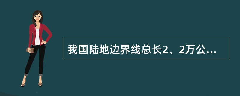 我国陆地边界线总长2、2万公里，海岸线总长（）万公里。