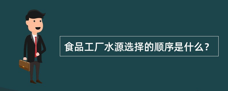 食品工厂水源选择的顺序是什么？