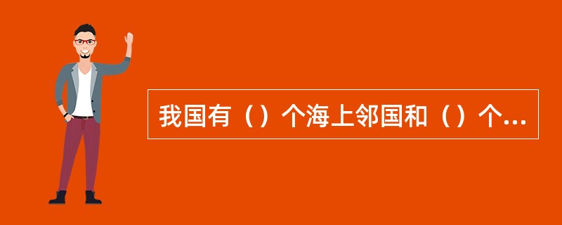 我国有（）个海上邻国和（）个陆地邻国。