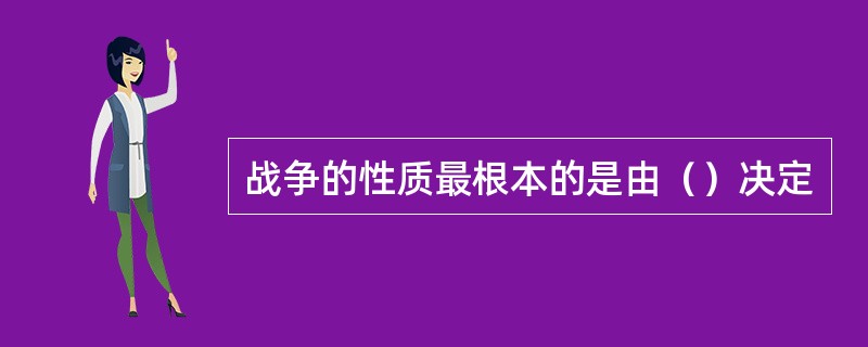 战争的性质最根本的是由（）决定