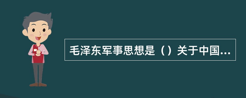 毛泽东军事思想是（）关于中国革命战争、人民军队和国防建设问题的科学理论体系。