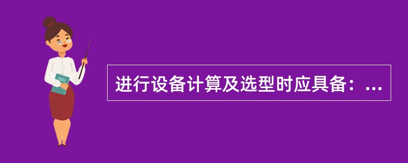 进行设备计算及选型时应具备：（）