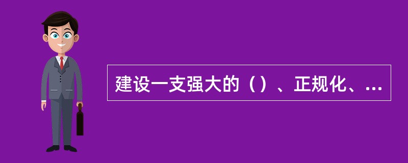 建设一支强大的（）、正规化、革命化的军队，是新时期我军建设的总目标、总任务。